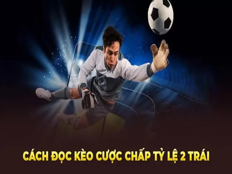 Bật Mí Kinh Nghiệm Cách Chơi Kèo Chấp 2 Trái Thắng Lớn
